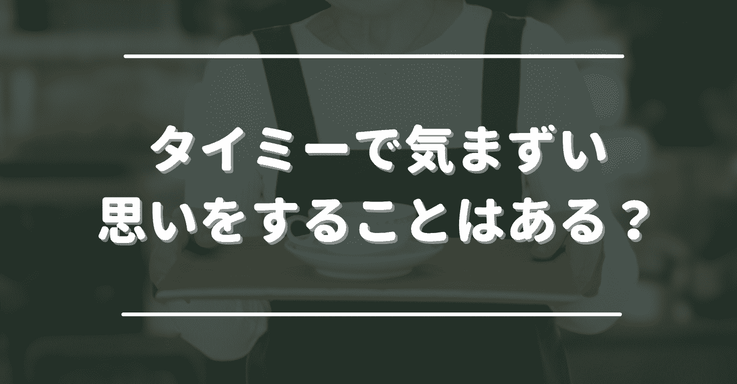 タイミーで気まずい思いをすることはある？