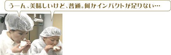 専務と松本「うーん、美味しいけど、普通。何かインパクトが足りない…」