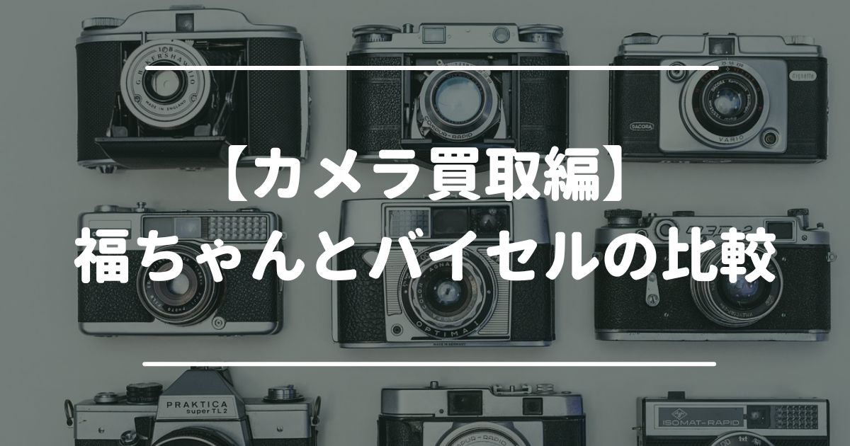 カメラ　福ちゃん　バイセル　比較