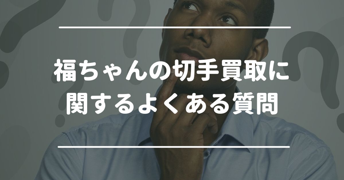 福ちゃんの切手買取に関するよくある質問