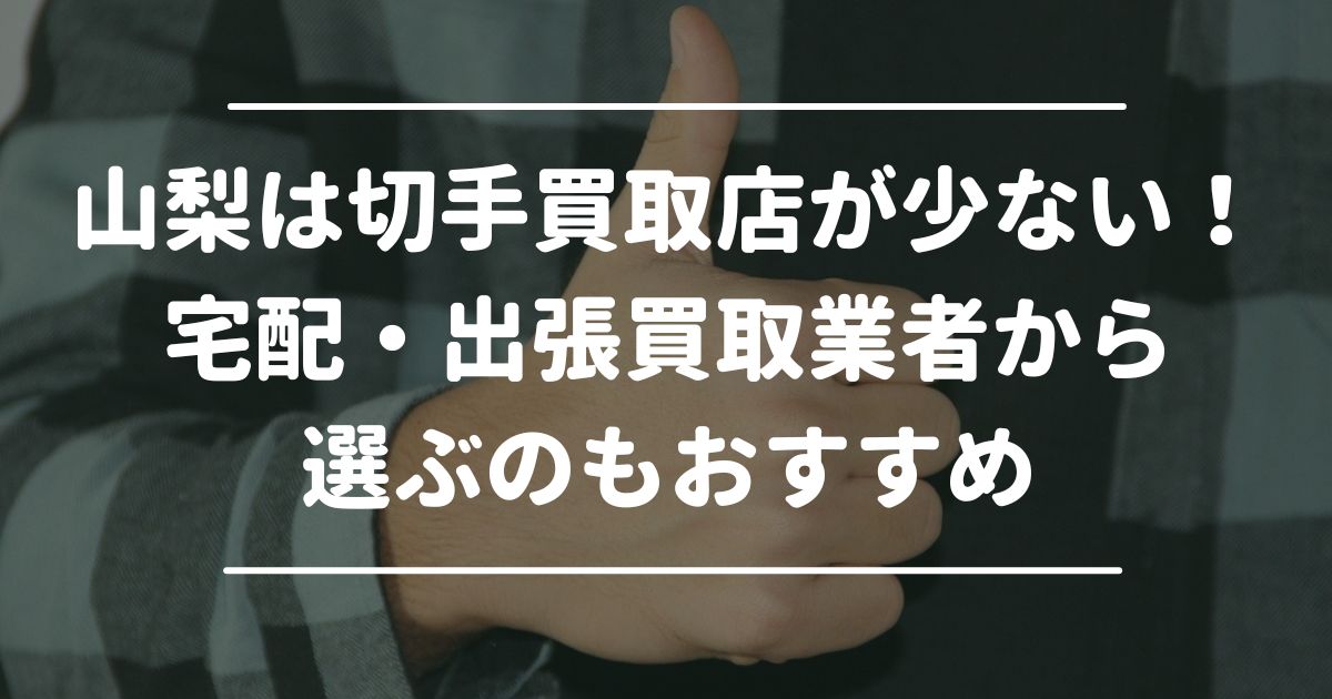 山梨は切手買取店が少ない！宅配・出張買取業者から選ぶのもおすすめ