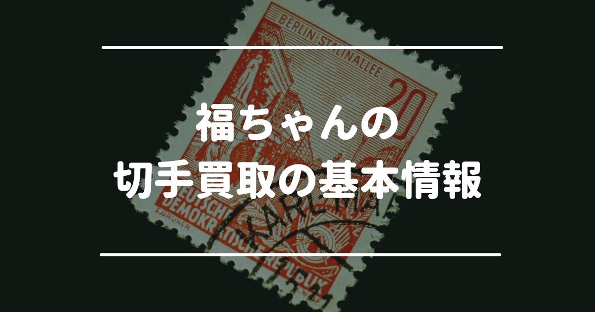 福ちゃんの切手買取の基本情報