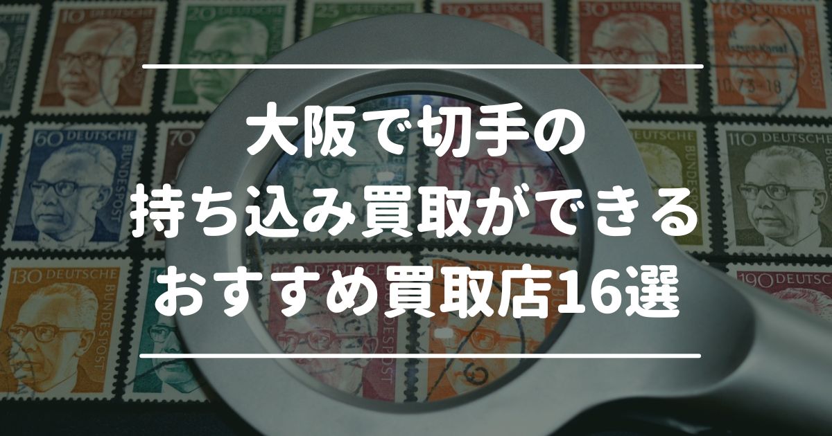 大阪で切手の持ち込み買取ができるおすすめ買取店16選