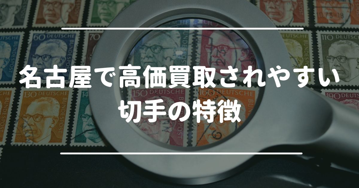 名古屋で高価買取されやすい切手の特徴4つ