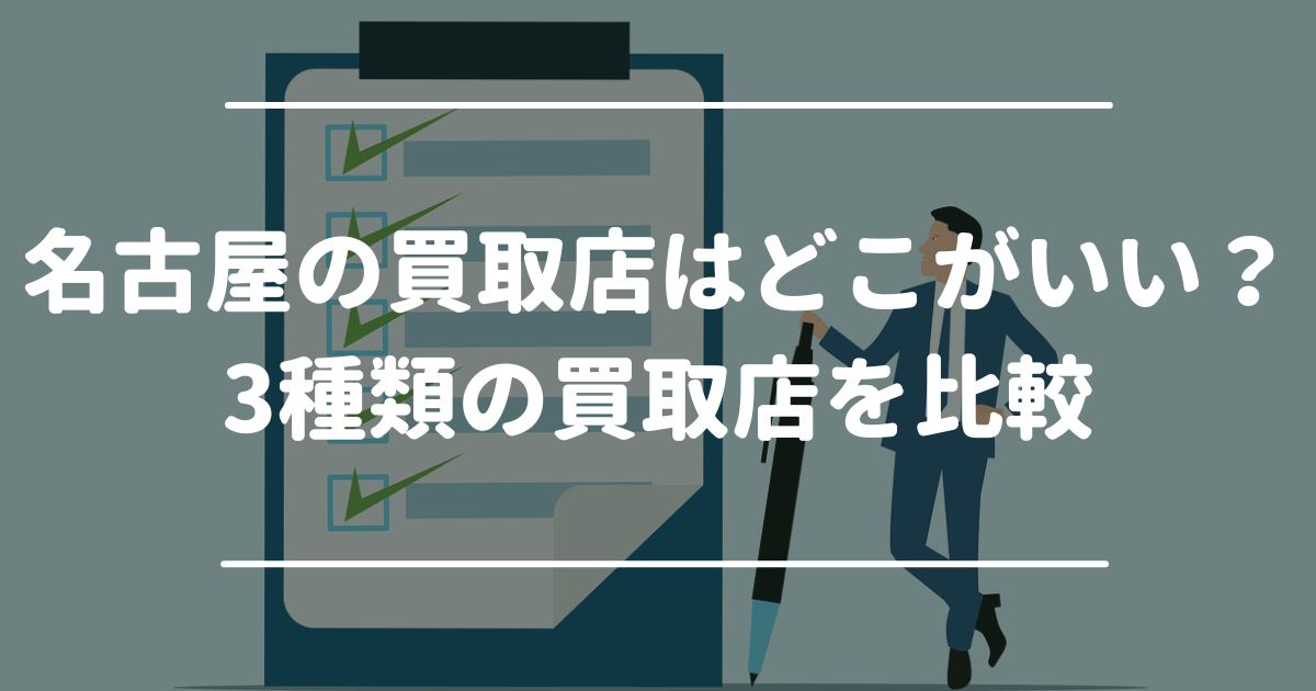 名古屋の買取店はどこがいい？3種類の買取店を比較