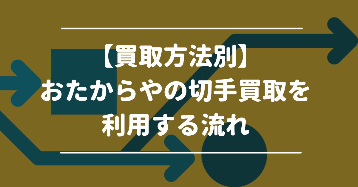 【買取方法別】おたからやの切手買取を利用する流れ