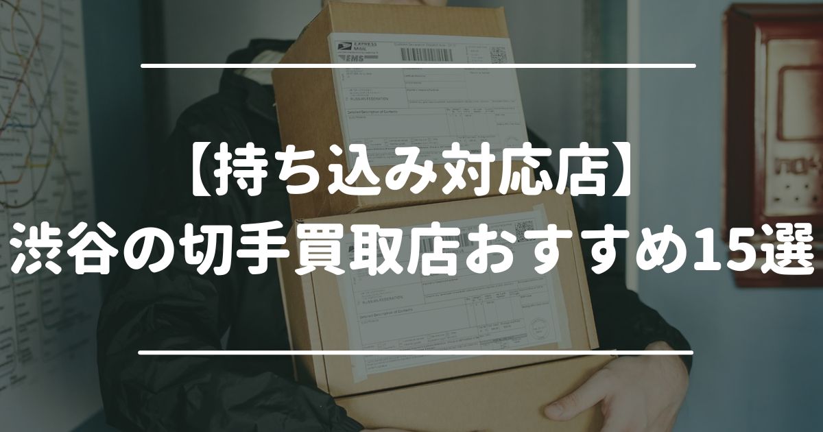 【持ち込み対応店】渋谷の切手買取店おすすめ15選