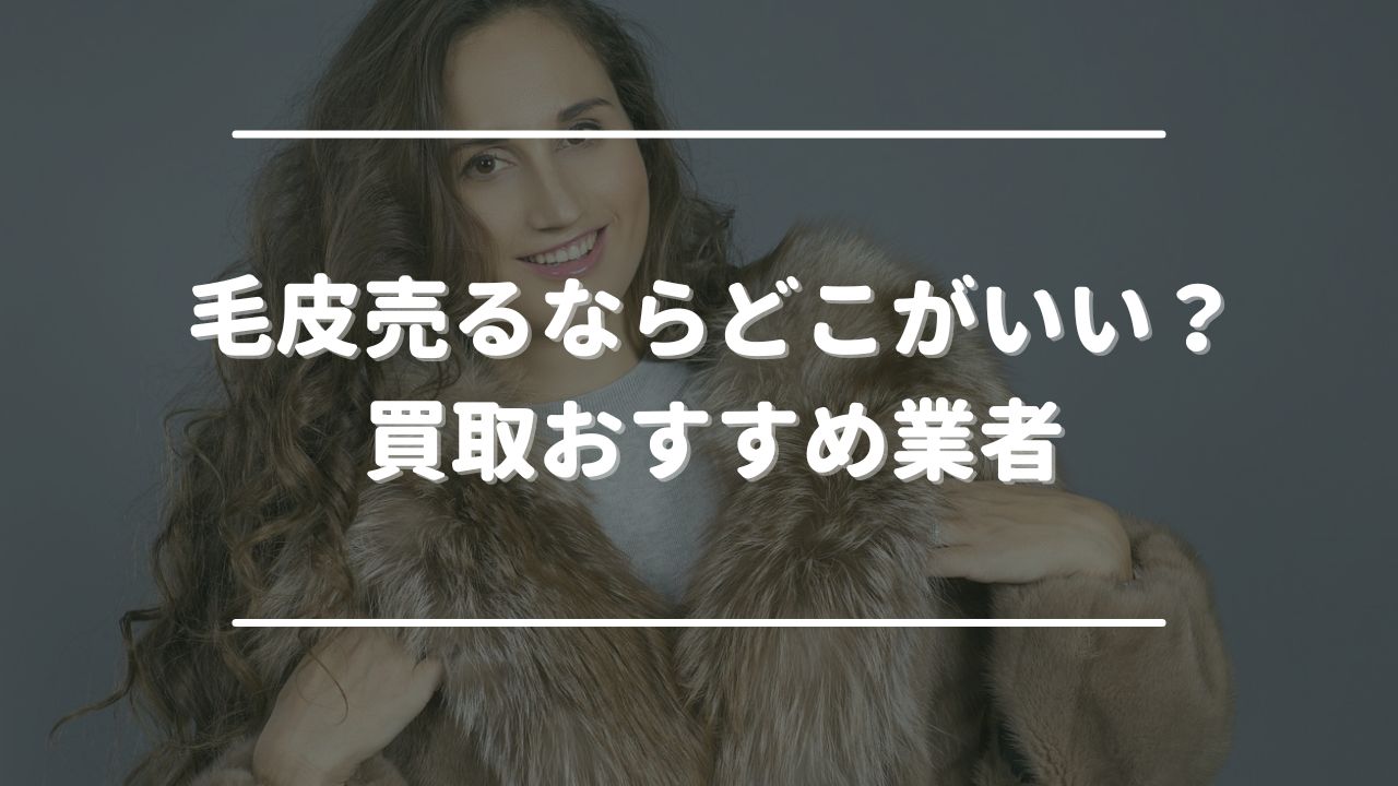 毛皮売るならどこがいい？買取おすすめ業者