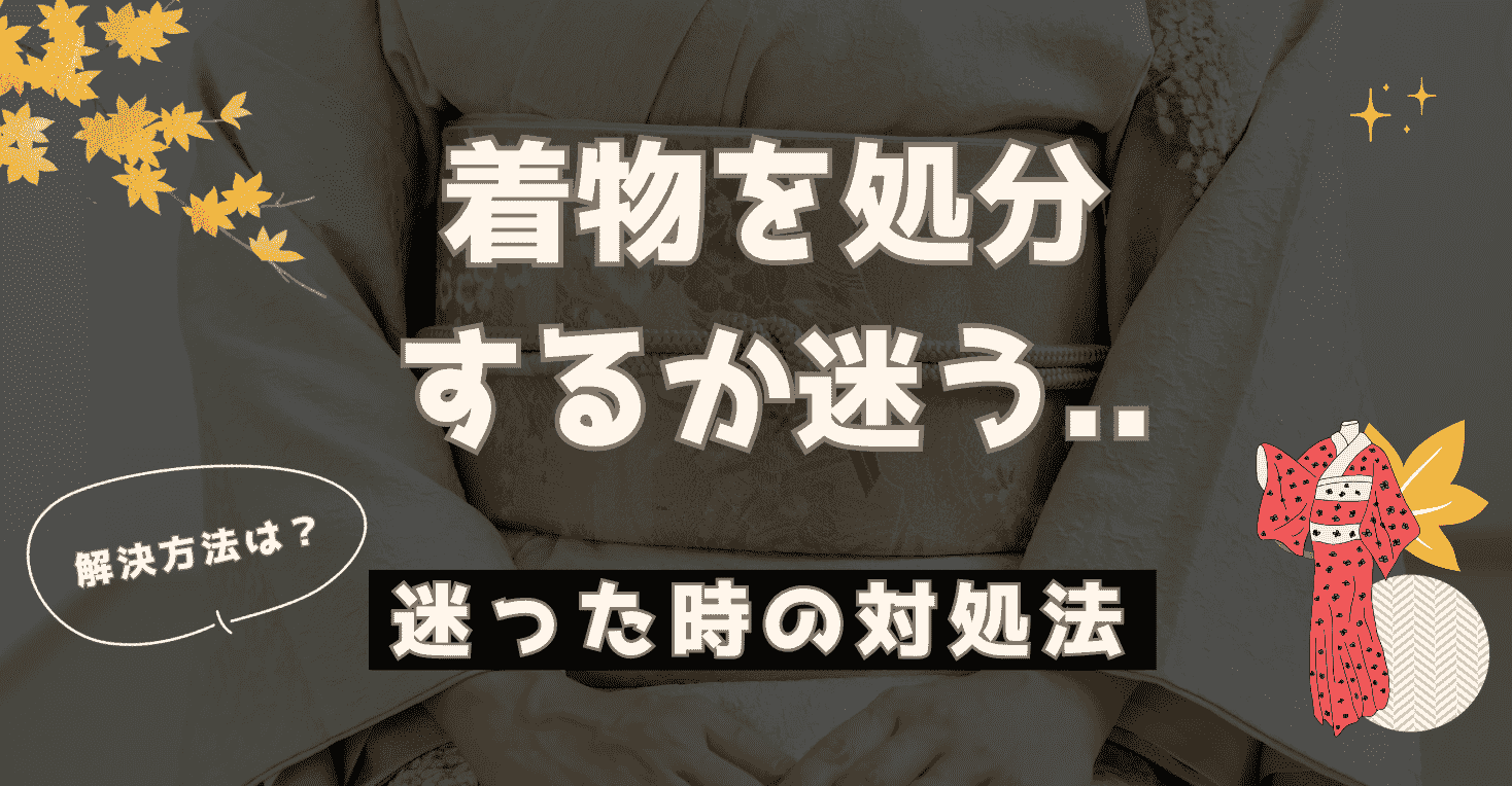 着物を処分するか迷う…。いらない着物を後悔なく断捨離する6つの方法 