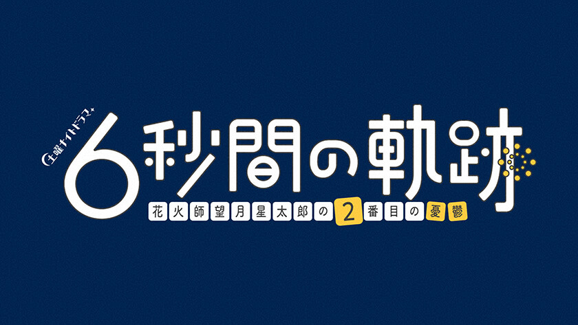 土曜ナイトドラマ　6秒間の軌跡～花火師・望月星太郎の2番目の憂鬱