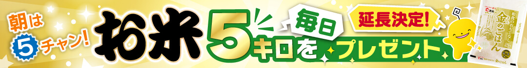 【3/12 スタート！】朝は５チャン！お米5キロを毎日プレゼント