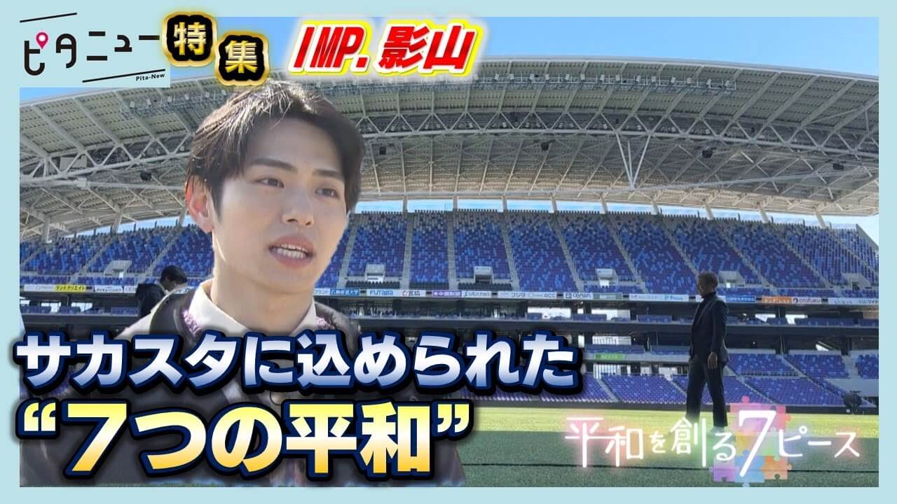 【IMP.と平和】影山拓也が探す「エディオンピースウイング広島」に込められた“7つの平和”【写真募集】あなたの「平和を感じる瞬間」【公式】HOME広島ニュース