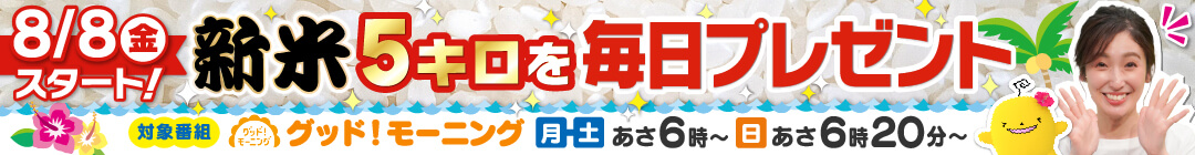 【8/8 スタート！】朝は５チャン！新米キロを毎日プレゼント