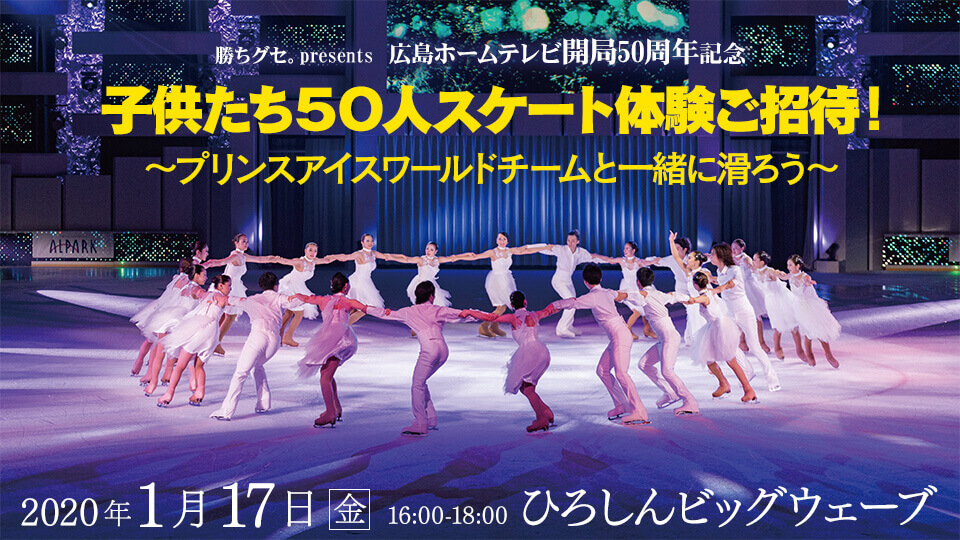 勝ちグセ。presents 広島ホームテレビ開局50周年記念 子供たち50人スケート体験ご招待！ ～プリンスアイスワールドチームと一緒に滑ろう～