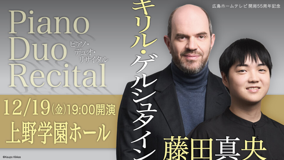 広島ホームテレビ開局55周年記念　キリル・ゲルシュタイン&藤田真央　ピアノ・デュオ・リサイタル