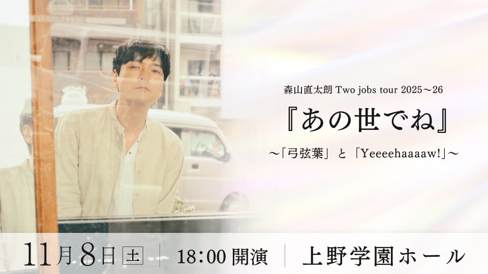 森山直太朗 Two jobs tour 2025〜26『あの世でね』〜「弓弦葉」と「Yeeeehaaaaw!」〜