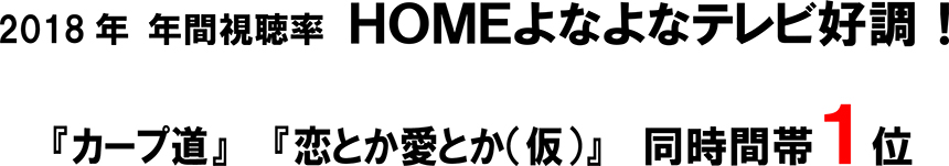 2018年年間視聴率HOMEよなよなテレビ好調！『カープ道』『恋とか愛とか(仮)』同時間帯1位